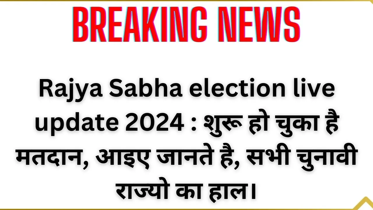 Rajya Sabha election live update 2024 : शुरू हो चुका है मतदान, आइए जानते है, सभी चुनावी राज्यो का हाल।